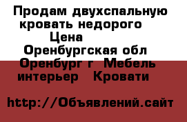 Продам двухспальную кровать недорого.  › Цена ­ 2 000 - Оренбургская обл., Оренбург г. Мебель, интерьер » Кровати   